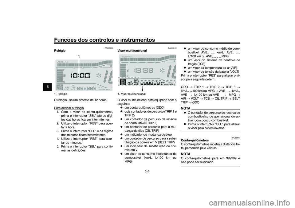 YAMAHA TRICITY 300 2021 Manual de utilização (in Portuguese) Funções dos controlos e instrumentos
5-5
5
PAU89330
Relógio
O relógio usa um sistema de 12 horas.
Para acertar o relógio1. Com o visor no conta-quilómetros,
prima o interruptor “SEL” até os YAMAHA TRICITY 300 2021 Manual de utilização (in Portuguese) Funções dos controlos e instrumentos
5-5
5
PAU89330
Relógio
O relógio usa um sistema de 12 horas.
Para acertar o relógio1. Com o visor no conta-quilómetros,
prima o interruptor “SEL” até os