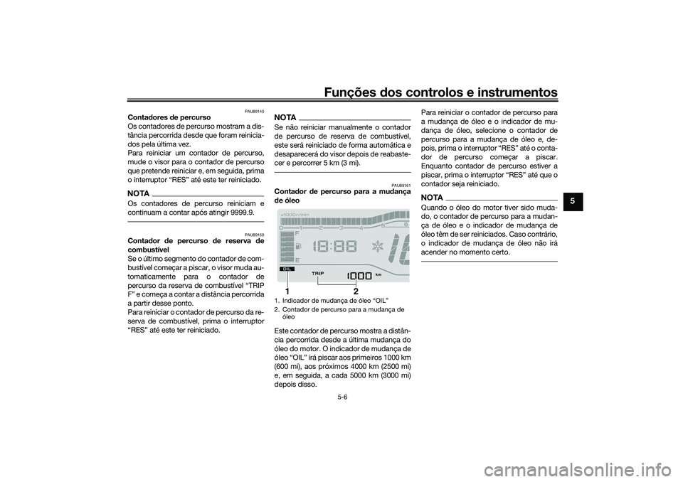 YAMAHA TRICITY 300 2021 Manual de utilização (in Portuguese) Funções dos controlos e instrumentos
5-6
5
PAU89140
Contadores de percurso
Os contadores de percurso mostram a dis-
tância percorrida desde que foram reinicia-
dos pela última vez.
Para reiniciar YAMAHA TRICITY 300 2021 Manual de utilização (in Portuguese) Funções dos controlos e instrumentos
5-6
5
PAU89140
Contadores de percurso
Os contadores de percurso mostram a dis-
tância percorrida desde que foram reinicia-
dos pela última vez.
Para reiniciar