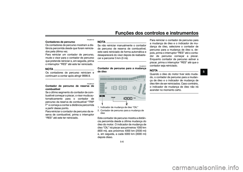 YAMAHA TRICITY 300 2021  Manual de utilização (in Portuguese) Funções dos controlos e instrumentos
5-6
5
PAU89140
Contadores  de percurso
Os contadores de percurso mostram a dis-
tância percorrida desde que foram reinicia-
dos pela última vez.
Para reiniciar