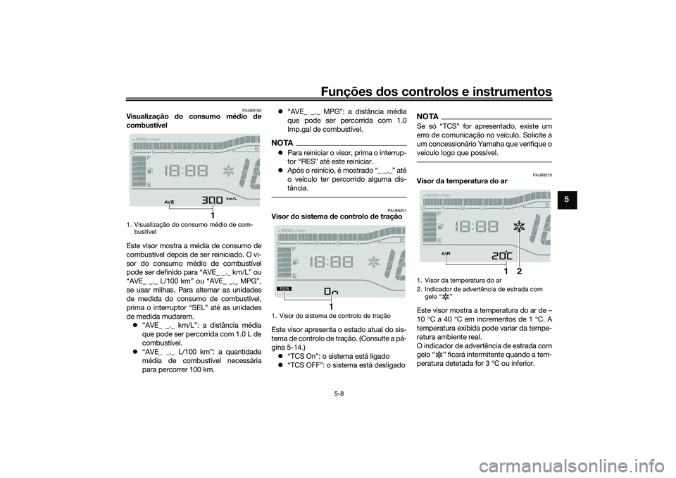 YAMAHA TRICITY 300 2021  Manual de utilização (in Portuguese) Funções dos controlos e instrumentos
5-8
5
PAU89190
Visualização  do consumo mé dio  de
combustível
Este visor mostra a média de consumo de
combustível depois de ser reiniciado. O vi-
sor do c