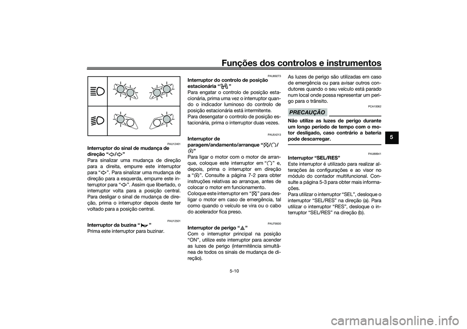 YAMAHA TRICITY 300 2021  Manual de utilização (in Portuguese) Funções dos controlos e instrumentos
5-10
5
PAU12461
Interruptor  do sinal d e mudança  de 
d ireção “ / ”
Para sinalizar uma mudança de direção
para a direita, empurre este interruptor
pa