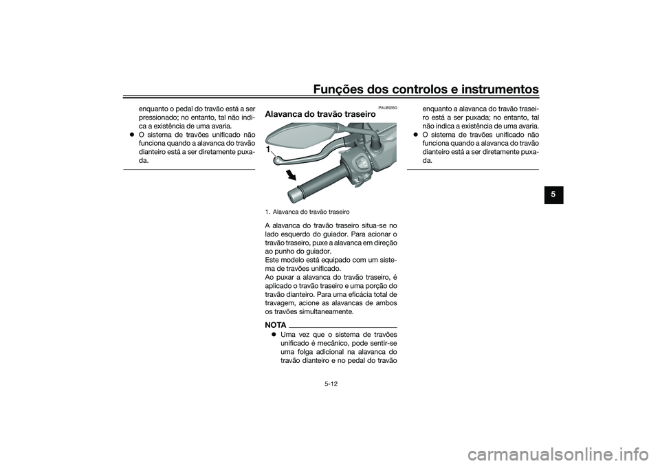 YAMAHA TRICITY 300 2021  Manual de utilização (in Portuguese) Funções dos controlos e instrumentos
5-12
5
enquanto o pedal do travão está a ser
pressionado; no entanto, tal não indi-
ca a existência de uma avaria.
 O sistema de travões unificado não
f