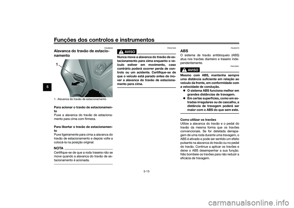 YAMAHA TRICITY 300 2021  Manual de utilização (in Portuguese) Funções dos controlos e instrumentos
5-13
5
PAU89340
Alavanca  do travão d e estacio-
namentoPara acionar o travão  de estacionamen-
to
Puxe a alavanca do travão de estaciona-
mento para cima com