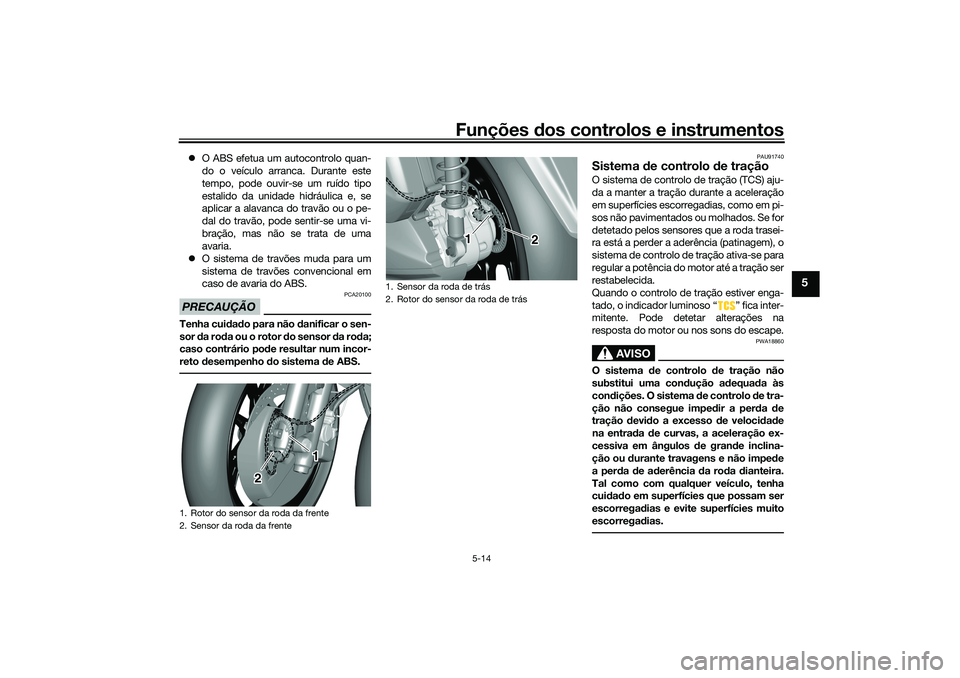 YAMAHA TRICITY 300 2021  Manual de utilização (in Portuguese) Funções dos controlos e instrumentos
5-14
5
O ABS efetua um autocontrolo quan-
do o veículo arranca. Durante este
tempo, pode ouvir-se um ruído tipo
estalido da unidade hidráulica e, se
aplica
