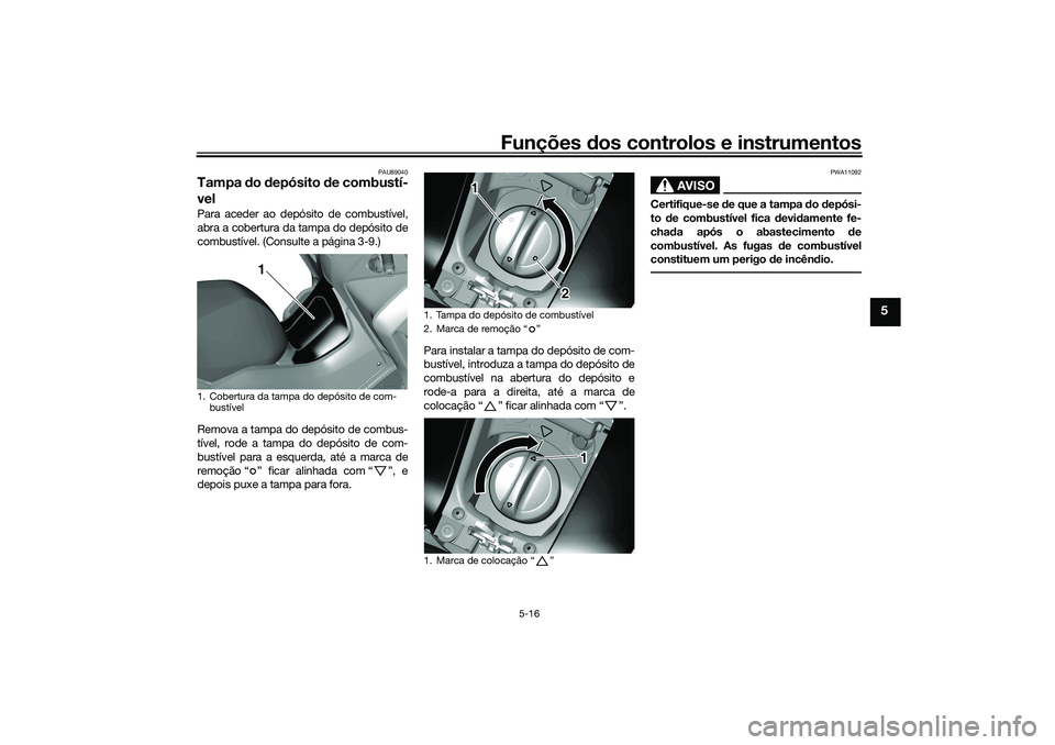 YAMAHA TRICITY 300 2021  Manual de utilização (in Portuguese) Funções dos controlos e instrumentos
5-16
5
PAU89040
Tampa do  depósito  de combustí-
velPara aceder ao depósito de combustível,
abra a cobertura da tampa do depósito de
combustível. (Consulte