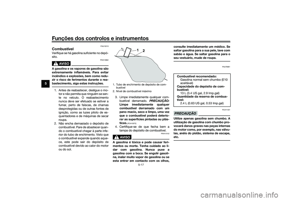 YAMAHA TRICITY 300 2021  Manual de utilização (in Portuguese) Funções dos controlos e instrumentos
5-17
5
PAU13213
CombustívelVerifique se há gasolina suficiente no depó-
sito.
AVISO
PWA10882
A gasolina e os vapores d e gasolina são
extremamente inflamáve