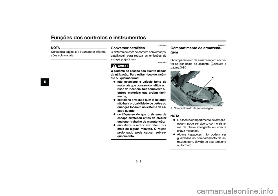 YAMAHA TRICITY 300 2021  Manual de utilização (in Portuguese) Funções dos controlos e instrumentos
5-19
5
NOTAConsulte a página 8-11 para obter informa-
ções sobre a lata.
PAU13435
Conversor catalíticoO sistema de escape contém conversor(es)
catalítico(s