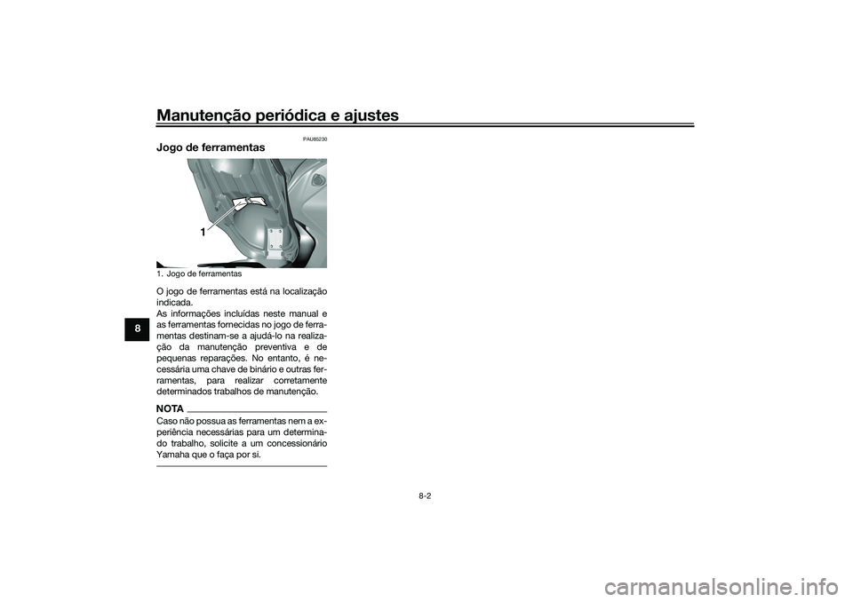 YAMAHA TRICITY 300 2021 Manual de utilização (in Portuguese) Manutenção periódica e ajustes
8-2
8
PAU85230
Jogo de ferramentasO jogo de ferramentas está na localização
indicada.
As informações incluídas neste manual e
as ferramentas fornecidas no jogo YAMAHA TRICITY 300 2021 Manual de utilização (in Portuguese) Manutenção periódica e ajustes
8-2
8
PAU85230
Jogo de ferramentasO jogo de ferramentas está na localização
indicada.
As informações incluídas neste manual e
as ferramentas fornecidas no jogo