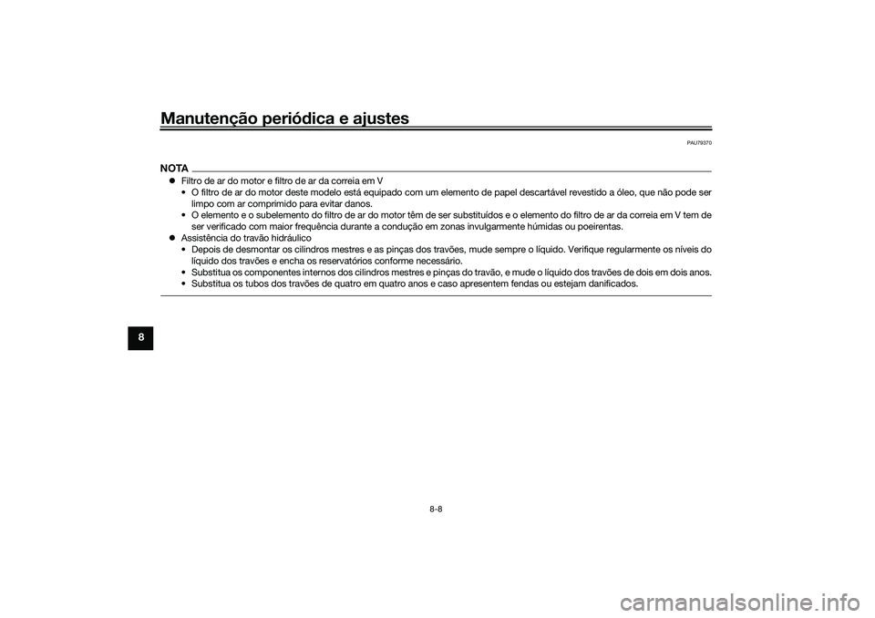 YAMAHA TRICITY 300 2021 Manual de utilização (in Portuguese) Manutenção periódica e ajustes
8-8
8
PAU79370
NOTA Filtro de ar do motor e filt ro de ar da correia em V
• O filtro de ar do motor deste modelo está equipado com um elemento de papel descart YAMAHA TRICITY 300 2021 Manual de utilização (in Portuguese) Manutenção periódica e ajustes
8-8
8
PAU79370
NOTA Filtro de ar do motor e filt ro de ar da correia em V
• O filtro de ar do motor deste modelo está equipado com um elemento de papel descart