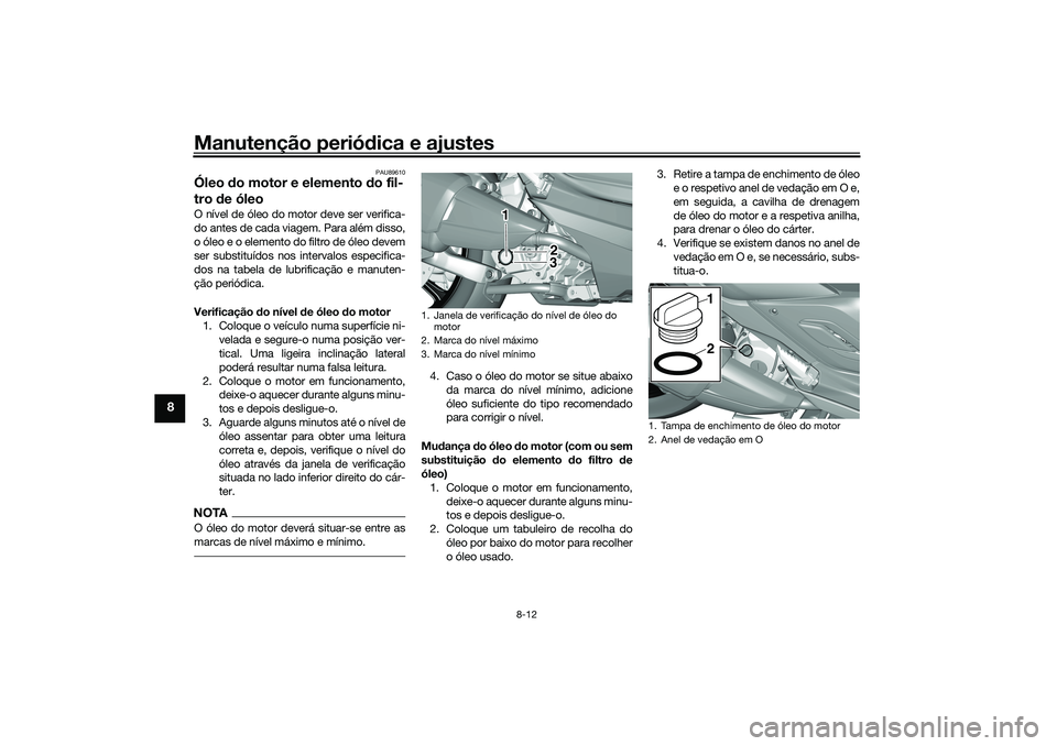 YAMAHA TRICITY 300 2021 Manual de utilização (in Portuguese) Manutenção periódica e ajustes
8-12
8
PAU89610
Óleo do motor e elemento d o fil-
tro de óleoO nível de óleo do motor deve ser verifica-
do antes de cada viagem. Para além disso,
o óleo e o YAMAHA TRICITY 300 2021 Manual de utilização (in Portuguese) Manutenção periódica e ajustes
8-12
8
PAU89610
Óleo do motor e elemento d o fil-
tro de óleoO nível de óleo do motor deve ser verifica-
do antes de cada viagem. Para além disso,
o óleo e o