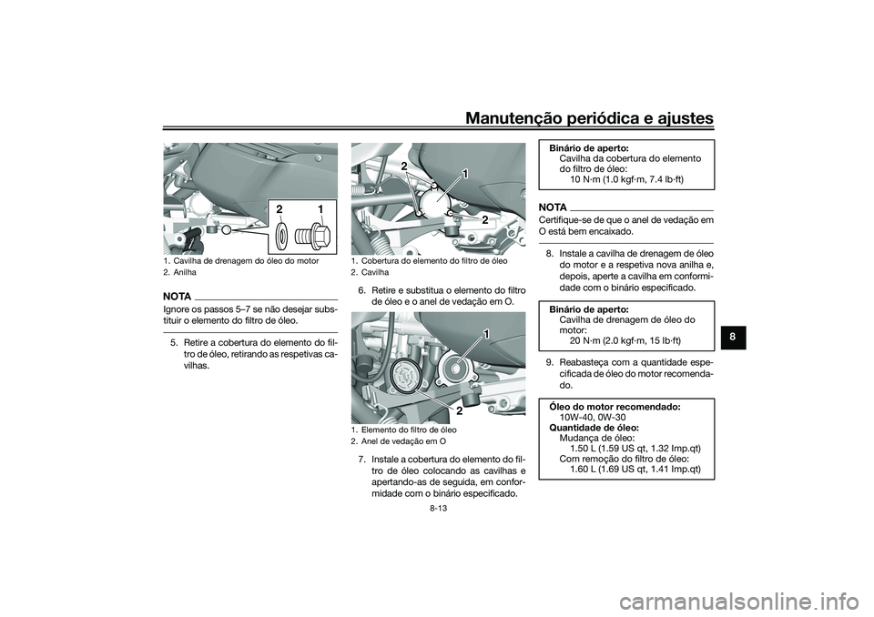 YAMAHA TRICITY 300 2021 Manual de utilização (in Portuguese) Manutenção periódica e ajustes
8-13
8
NOTAIgnore os passos 5–7 se não desejar subs-
tituir o elemento do filtro de óleo.5. Retire a cobertura do elemento do fil-
tro de óleo, retirando as resp YAMAHA TRICITY 300 2021 Manual de utilização (in Portuguese) Manutenção periódica e ajustes
8-13
8
NOTAIgnore os passos 5–7 se não desejar subs-
tituir o elemento do filtro de óleo.5. Retire a cobertura do elemento do fil-
tro de óleo, retirando as resp