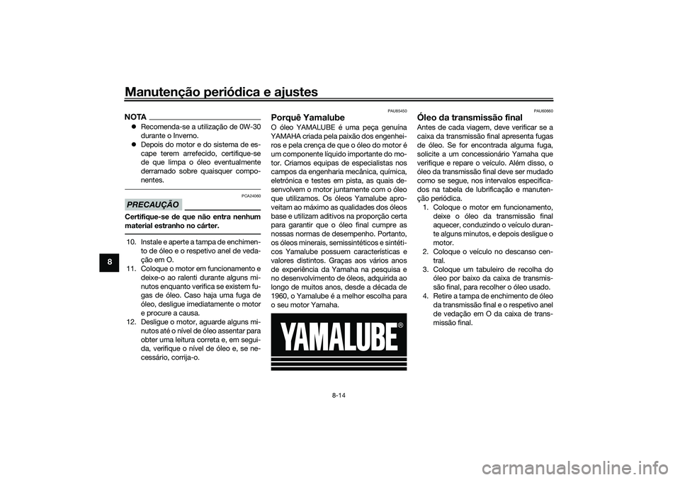 YAMAHA TRICITY 300 2021 Manual de utilização (in Portuguese) Manutenção periódica e ajustes
8-14
8
NOTA Recomenda-se a utilização de 0W-30
durante o Inverno.
Depois do motor e do sistema de es-
cape terem arrefecido, certifique-se
de que limpa o ól YAMAHA TRICITY 300 2021 Manual de utilização (in Portuguese) Manutenção periódica e ajustes
8-14
8
NOTA Recomenda-se a utilização de 0W-30
durante o Inverno.
Depois do motor e do sistema de es-
cape terem arrefecido, certifique-se
de que limpa o ól