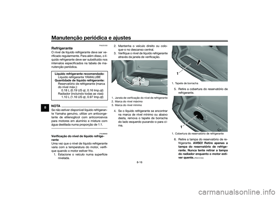 YAMAHA TRICITY 300 2021 Manual de utilização (in Portuguese) Manutenção periódica e ajustes
8-16
8
PAUS1203
RefrigeranteO nível de líquido refrigerante deve ser ve-
rificado regularmente. Para além disso, o lí-
quido refrigerante deve ser substituído no YAMAHA TRICITY 300 2021 Manual de utilização (in Portuguese) Manutenção periódica e ajustes
8-16
8
PAUS1203
RefrigeranteO nível de líquido refrigerante deve ser ve-
rificado regularmente. Para além disso, o lí-
quido refrigerante deve ser substituído no