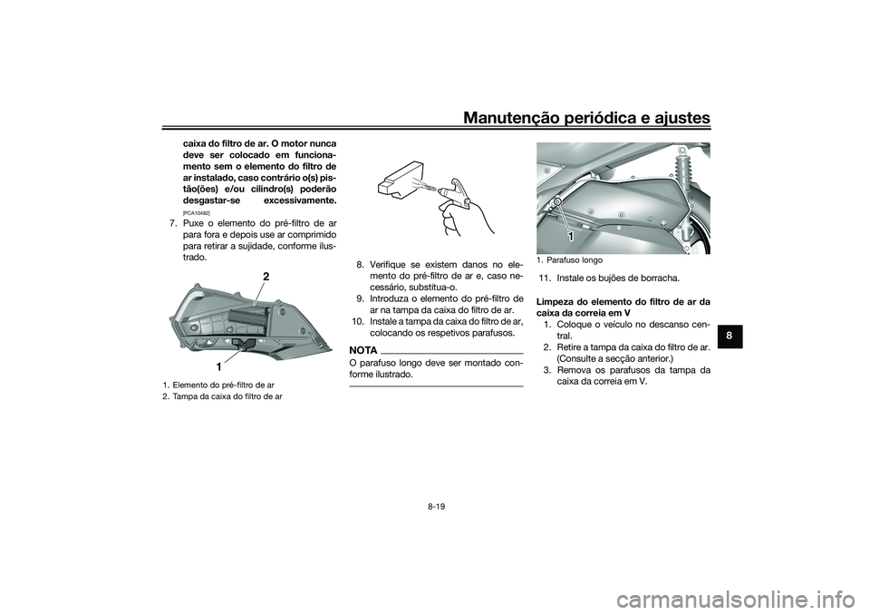 YAMAHA TRICITY 300 2021 Manual de utilização (in Portuguese) Manutenção periódica e ajustes
8-19
8
caixa do filtro d e ar. O motor nunca
d eve ser coloca do em funciona-
mento sem o elemento d o filtro de
ar instala do, caso contrário o(s) pis-
tão(ões) YAMAHA TRICITY 300 2021 Manual de utilização (in Portuguese) Manutenção periódica e ajustes
8-19
8
caixa do filtro d e ar. O motor nunca
d eve ser coloca do em funciona-
mento sem o elemento d o filtro de
ar instala do, caso contrário o(s) pis-
tão(ões)