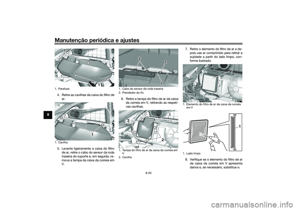 YAMAHA TRICITY 300 2021 Manual de utilização (in Portuguese) Manutenção periódica e ajustes
8-20
8
4. Retire as cavilhas da caixa do filtro de
ar.
5. Levante ligeiramente a caixa do filtro de ar, retire o cabo do sensor da roda
traseira do suporte e, em segu YAMAHA TRICITY 300 2021 Manual de utilização (in Portuguese) Manutenção periódica e ajustes
8-20
8
4. Retire as cavilhas da caixa do filtro de
ar.
5. Levante ligeiramente a caixa do filtro de ar, retire o cabo do sensor da roda
traseira do suporte e, em segu