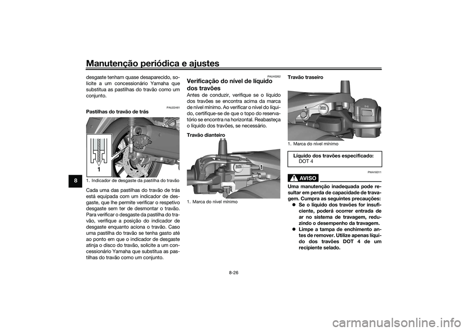 YAMAHA TRICITY 300 2021  Manual de utilização (in Portuguese) Manutenção periódica e ajustes
8-26
8
desgaste tenham quase desaparecido, so-
licite a um concessionário Yamaha que
substitua as pastilhas do travão como um
conjunto.
PAU22461
Pastilhas  do trav YAMAHA TRICITY 300 2021  Manual de utilização (in Portuguese) Manutenção periódica e ajustes
8-26
8
desgaste tenham quase desaparecido, so-
licite a um concessionário Yamaha que
substitua as pastilhas do travão como um
conjunto.
PAU22461
Pastilhas  do trav