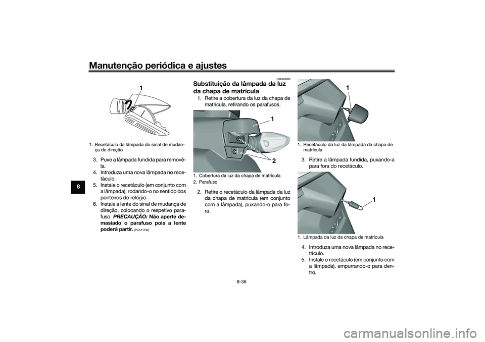 YAMAHA TRICITY 300 2021 Manual de utilização (in Portuguese) Manutenção periódica e ajustes
8-36
8
3. Puxe a lâmpada fundida para removê-
la.
4. Introduza uma nova lâmpada no rece-
táculo.
5. Instale o recetáculo (em conjunto com a lâmpada), rodando-o YAMAHA TRICITY 300 2021 Manual de utilização (in Portuguese) Manutenção periódica e ajustes
8-36
8
3. Puxe a lâmpada fundida para removê-
la.
4. Introduza uma nova lâmpada no rece-
táculo.
5. Instale o recetáculo (em conjunto com a lâmpada), rodando-o