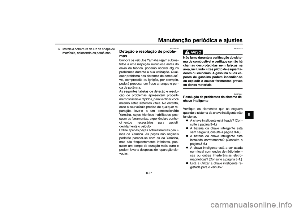 YAMAHA TRICITY 300 2021 Manual de utilização (in Portuguese) Manutenção periódica e ajustes
8-37
8
6. Instale a cobertura da luz da chapa de
matrícula, colocando os parafusos.
PAU60701
Deteção e resolução de proble-
masEmbora os veículos Yamaha sejam YAMAHA TRICITY 300 2021 Manual de utilização (in Portuguese) Manutenção periódica e ajustes
8-37
8
6. Instale a cobertura da luz da chapa de
matrícula, colocando os parafusos.
PAU60701
Deteção e resolução de proble-
masEmbora os veículos Yamaha sejam