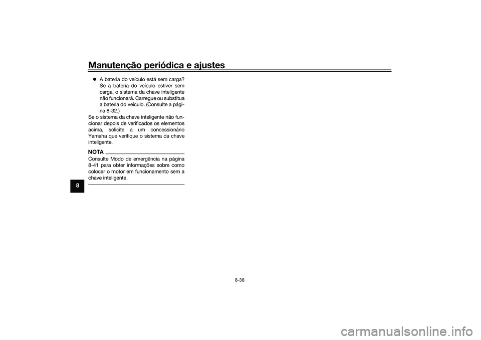 YAMAHA TRICITY 300 2021 Manual de utilização (in Portuguese) Manutenção periódica e ajustes
8-38
8
A bateria do veículo está sem carga?
Se a bateria do veículo estiver sem
carga, o sistema da chave inteligente
não funcionará. Carregue ou substitua
a YAMAHA TRICITY 300 2021 Manual de utilização (in Portuguese) Manutenção periódica e ajustes
8-38
8
A bateria do veículo está sem carga?
Se a bateria do veículo estiver sem
carga, o sistema da chave inteligente
não funcionará. Carregue ou substitua
a