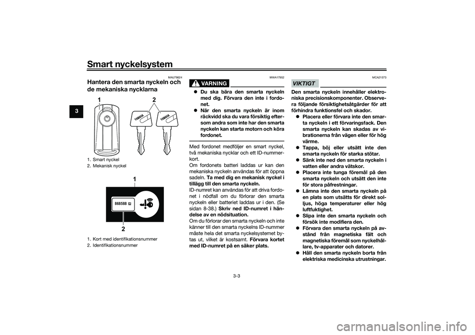 YAMAHA TRICITY 300 2021 Bruksanvisningar (in Swedish) Smart nyckelsystem
3-3
3
MAU78624
Hantera den smarta nyckeln och
de mekaniska nycklarna
VARNING
MWA17952
Du ska bära den smarta nyckeln
med dig. Förvara den inte i fordo-
net.
När den smart YAMAHA TRICITY 300 2021 Bruksanvisningar (in Swedish) Smart nyckelsystem
3-3
3
MAU78624
Hantera den smarta nyckeln och
de mekaniska nycklarna
VARNING
MWA17952
Du ska bära den smarta nyckeln
med dig. Förvara den inte i fordo-
net.
När den smart