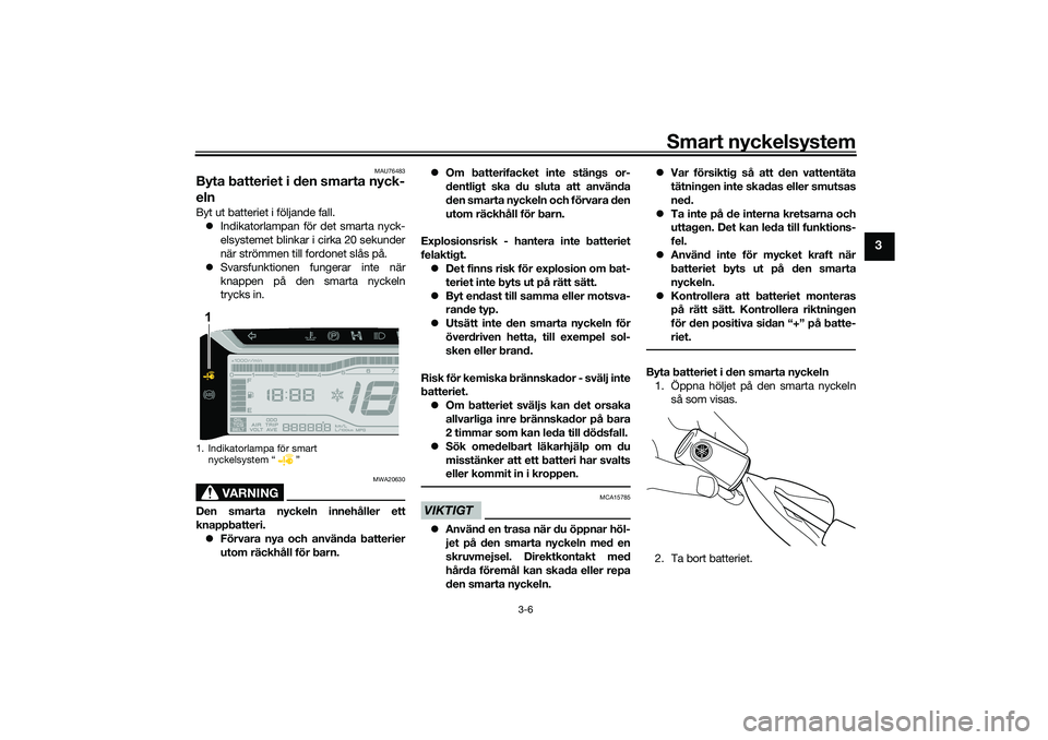 YAMAHA TRICITY 300 2021 Bruksanvisningar (in Swedish) Smart nyckelsystem
3-6
3
MAU76483
Byta batteriet i den smarta nyck-
elnByt ut batteriet i följande fall. Indikatorlampan för det smarta nyck-
elsystemet blinkar i cirka 20 sekunder
när strömmen YAMAHA TRICITY 300 2021 Bruksanvisningar (in Swedish) Smart nyckelsystem
3-6
3
MAU76483
Byta batteriet i den smarta nyck-
elnByt ut batteriet i följande fall. Indikatorlampan för det smarta nyck-
elsystemet blinkar i cirka 20 sekunder
när strömmen