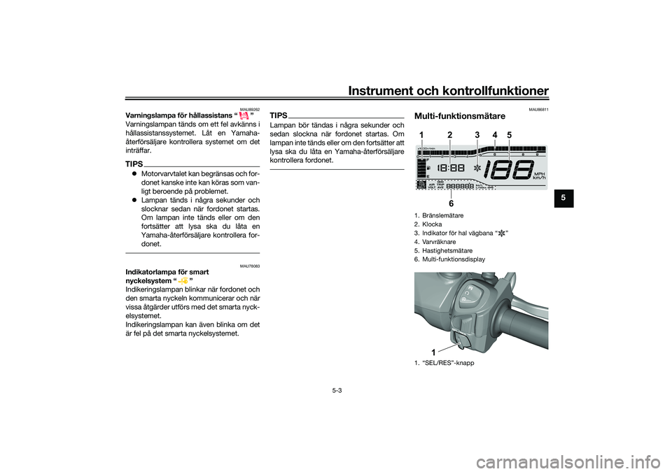 YAMAHA TRICITY 300 2021 Bruksanvisningar (in Swedish) Instrument och kontrollfunktioner
5-3
5
MAU89262
Varningslampa för hållassistans “ ”
Varningslampan tänds om ett fel avkänns i
hållassistanssystemet. Låt en Yamaha-
återförsäljare kontrol YAMAHA TRICITY 300 2021 Bruksanvisningar (in Swedish) Instrument och kontrollfunktioner
5-3
5
MAU89262
Varningslampa för hållassistans “ ”
Varningslampan tänds om ett fel avkänns i
hållassistanssystemet. Låt en Yamaha-
återförsäljare kontrol