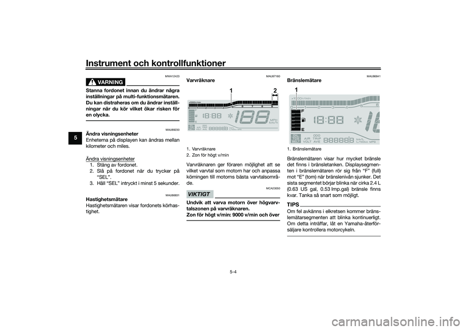 YAMAHA TRICITY 300 2021 Bruksanvisningar (in Swedish) Instrument och kontrollfunktioner
5-4
5
VARNING
MWA12423
Stanna fordonet innan du ändrar några
inställningar på multi-funktionsmätaren.
Du kan distraheras om du ändrar inställ-
ningar när du k YAMAHA TRICITY 300 2021 Bruksanvisningar (in Swedish) Instrument och kontrollfunktioner
5-4
5
VARNING
MWA12423
Stanna fordonet innan du ändrar några
inställningar på multi-funktionsmätaren.
Du kan distraheras om du ändrar inställ-
ningar när du k