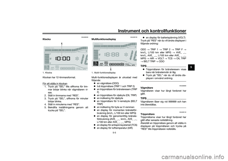 YAMAHA TRICITY 300 2021 Bruksanvisningar (in Swedish) Instrument och kontrollfunktioner
5-5
5
MAU89330
Klocka
Klockan har 12-timmarsformat.
För att ställa in klockan1. Tryck på “SEL” tills siffrorna för tim-mar börjar blinka när vägmätaren vi YAMAHA TRICITY 300 2021 Bruksanvisningar (in Swedish) Instrument och kontrollfunktioner
5-5
5
MAU89330
Klocka
Klockan har 12-timmarsformat.
För att ställa in klockan1. Tryck på “SEL” tills siffrorna för tim-mar börjar blinka när vägmätaren vi
