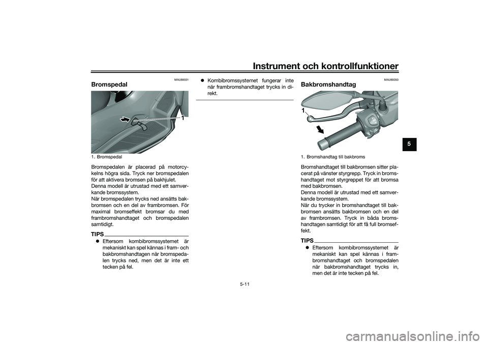 YAMAHA TRICITY 300 2021 Bruksanvisningar (in Swedish) Instrument och kontrollfunktioner
5-11
5
MAU89031
BromspedalBromspedalen är placerad på motorcy-
kelns högra sida. Tryck ner bromspedalen
för att aktivera bromsen på bakhjulet.
Denna modell är u YAMAHA TRICITY 300 2021 Bruksanvisningar (in Swedish) Instrument och kontrollfunktioner
5-11
5
MAU89031
BromspedalBromspedalen är placerad på motorcy-
kelns högra sida. Tryck ner bromspedalen
för att aktivera bromsen på bakhjulet.
Denna modell är u
