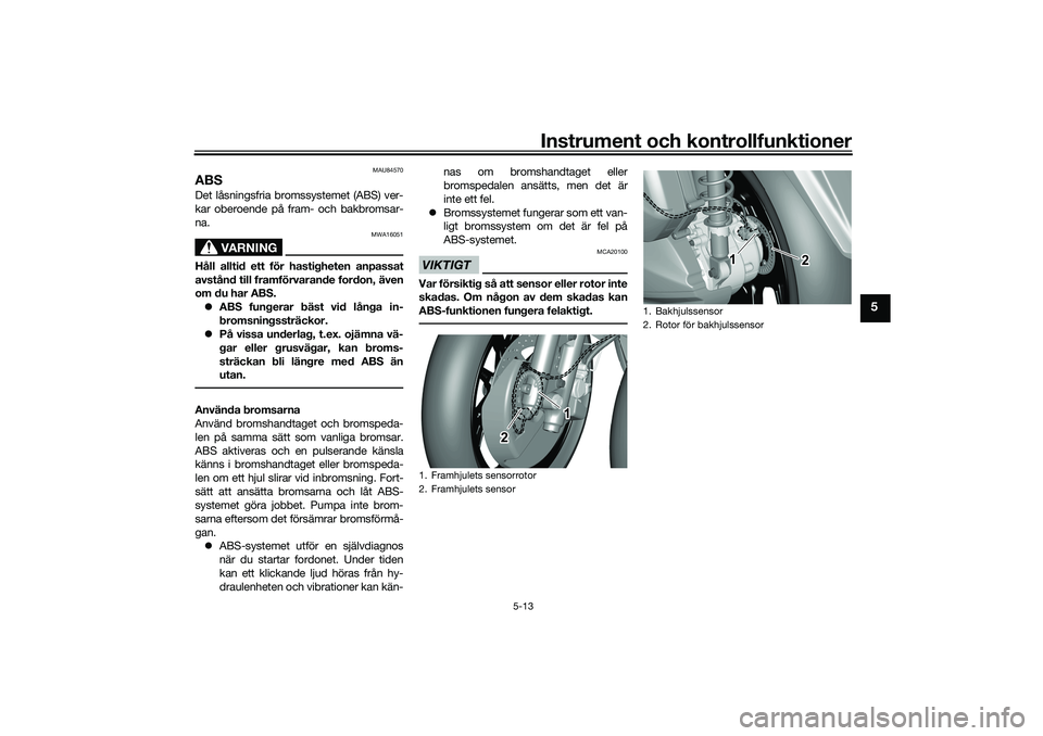 YAMAHA TRICITY 300 2021 Bruksanvisningar (in Swedish) Instrument och kontrollfunktioner
5-13
5
MAU84570
ABSDet låsningsfria bromssystemet (ABS) ver-
kar oberoende på fram- och bakbromsar-
na.
VARNING
MWA16051
Håll alltid ett för hastigheten anpassat
YAMAHA TRICITY 300 2021 Bruksanvisningar (in Swedish) Instrument och kontrollfunktioner
5-13
5
MAU84570
ABSDet låsningsfria bromssystemet (ABS) ver-
kar oberoende på fram- och bakbromsar-
na.
VARNING
MWA16051
Håll alltid ett för hastigheten anpassat