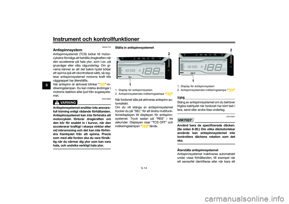 YAMAHA TRICITY 300 2021 Bruksanvisningar (in Swedish) Instrument och kontrollfunktioner
5-14
5
MAU91740
AntispinnsystemAntispinnsystemet (TCS) bidrar till motor-
cykelns förmåga att behålla dragkraften när
den accelererar på hala ytor, som t.ex. på YAMAHA TRICITY 300 2021 Bruksanvisningar (in Swedish) Instrument och kontrollfunktioner
5-14
5
MAU91740
AntispinnsystemAntispinnsystemet (TCS) bidrar till motor-
cykelns förmåga att behålla dragkraften när
den accelererar på hala ytor, som t.ex. på