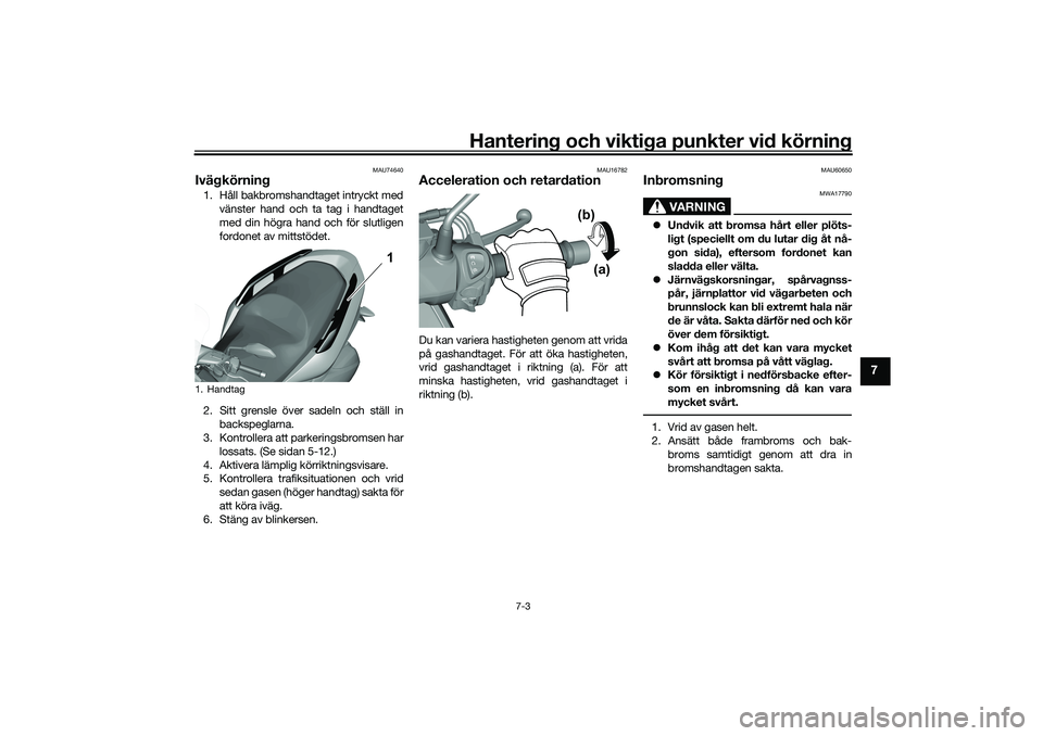 YAMAHA TRICITY 300 2021 Bruksanvisningar (in Swedish) Hantering och viktiga punkter vid körning
7-3
7
MAU74640
Ivägkörning1. Håll bakbromshandtaget intryckt medvänster hand och ta tag i handtaget
med din högra hand och för slutligen
fordonet av mi YAMAHA TRICITY 300 2021 Bruksanvisningar (in Swedish) Hantering och viktiga punkter vid körning
7-3
7
MAU74640
Ivägkörning1. Håll bakbromshandtaget intryckt medvänster hand och ta tag i handtaget
med din högra hand och för slutligen
fordonet av mi