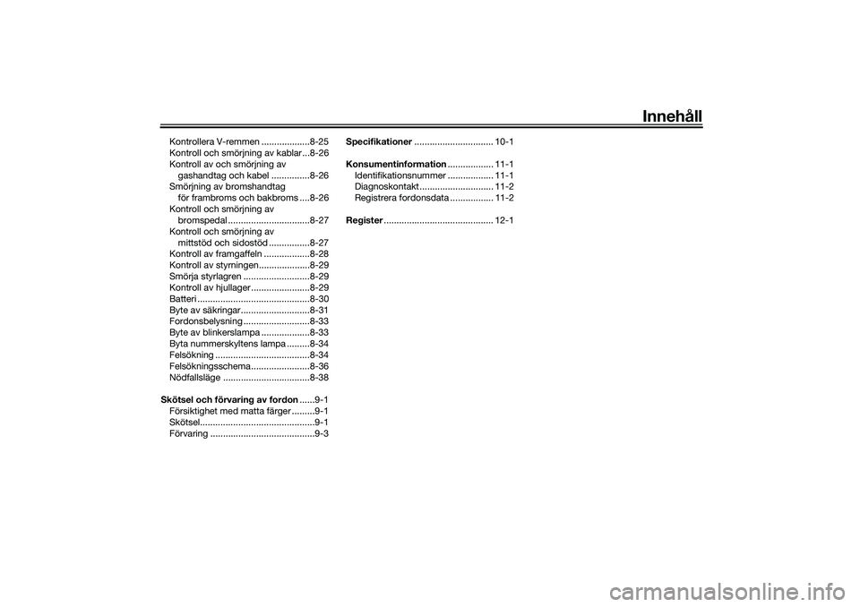 YAMAHA TRICITY 300 2021  Bruksanvisningar (in Swedish) Innehåll
Kontrollera V-remmen ...................8-25
Kontroll och smörjning av kablar ...8-26
Kontroll av och smörjning av gashandtag och kabel ...............8-26
Smörjning av bromshandtag 
för
