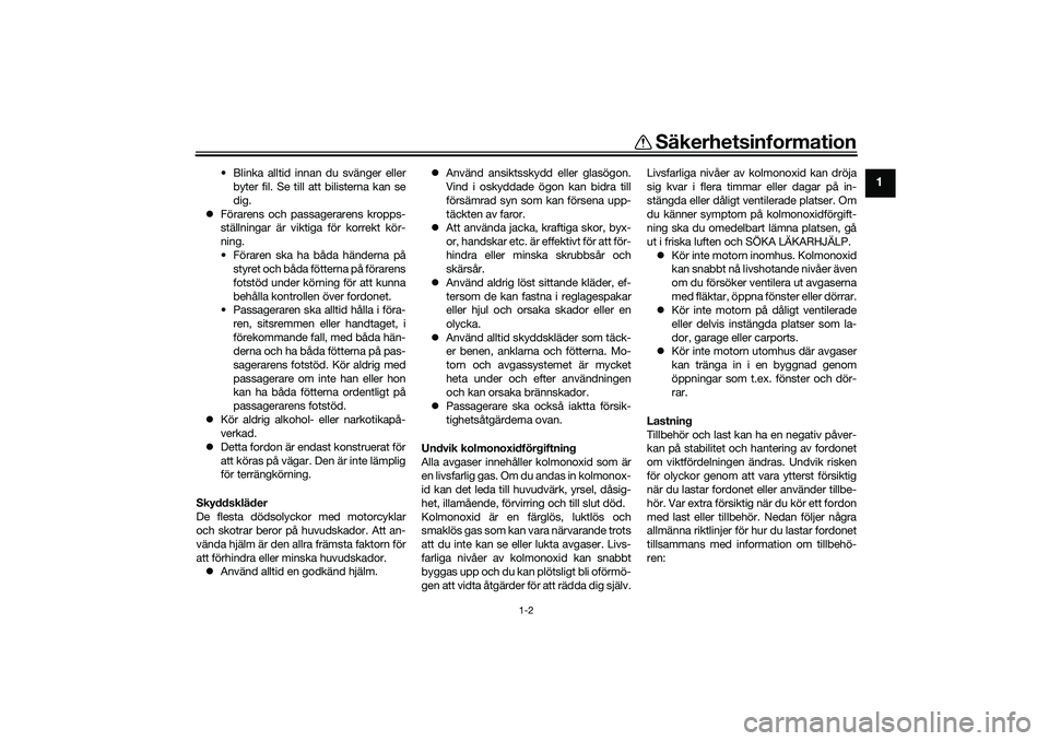 YAMAHA TRICITY 300 2021  Bruksanvisningar (in Swedish) Säkerhetsinformation
1-2
1
• Blinka alltid innan du svänger ellerbyter fil. Se till att bilisterna kan se
dig.
 Förarens och passagerarens kropps-
ställningar är viktiga för korrekt kör-
n