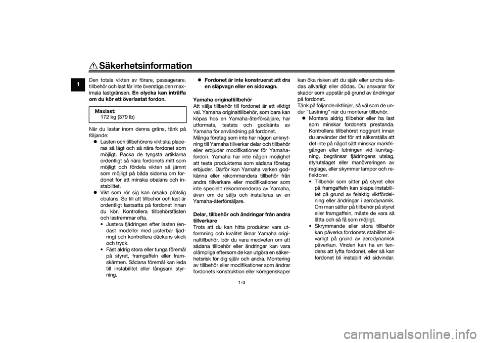 YAMAHA TRICITY 300 2021  Bruksanvisningar (in Swedish) Säkerhetsinformation
1-3
1
Den totala vikten av förare, passagerare,
tillbehör och last får inte överstiga den max-
imala lastgränsen. En olycka kan inträffa
om du kör ett överlastat fordon.
