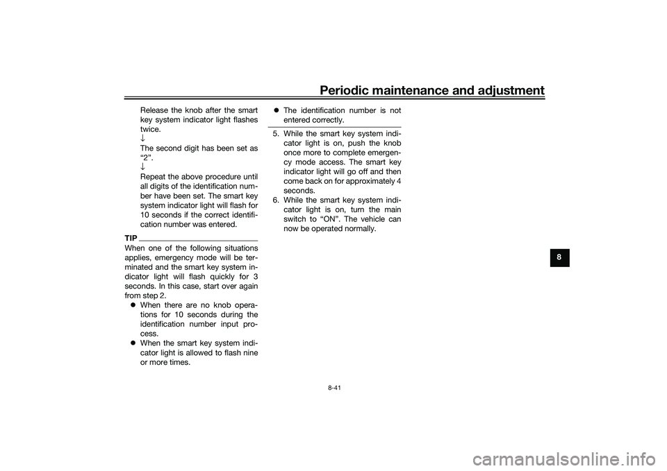 YAMAHA TRICITY 300 2020 Owners Manual Periodic maintenance an d a djustment
8-41
8
Release the knob after the smart
key system indicator light flashes
twice.
↓
The second digit has been set as
“2”.
↓
Repeat the above procedure unt YAMAHA TRICITY 300 2020 Owners Manual Periodic maintenance an d a djustment
8-41
8
Release the knob after the smart
key system indicator light flashes
twice.
↓
The second digit has been set as
“2”.
↓
Repeat the above procedure unt