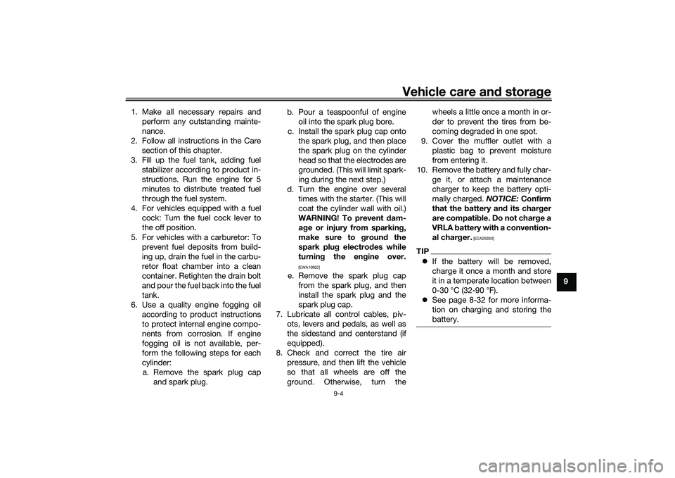 YAMAHA TRICITY 300 2020  Owners Manual Vehicle care and stora ge
9-4
9
1. Make all necessary repairs and
perform any outstanding mainte-
nance.
2. Follow all instructions in the Care section of this chapter.
3. Fill up the fuel tank, addin