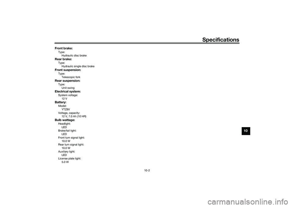 YAMAHA TRICITY 300 2020 Owners Manual Specifications
10-2
10
Front brake:Type:
Hydraulic disc brakeRear brake:Type:
Hydraulic single disc brakeFront suspension:Type:
Telescopic forkRear suspension:Type:Unit swingElectrical system:System YAMAHA TRICITY 300 2020 Owners Manual Specifications
10-2
10
Front brake:Type:
Hydraulic disc brakeRear brake:Type:
Hydraulic single disc brakeFront suspension:Type:
Telescopic forkRear suspension:Type:Unit swingElectrical system:System
