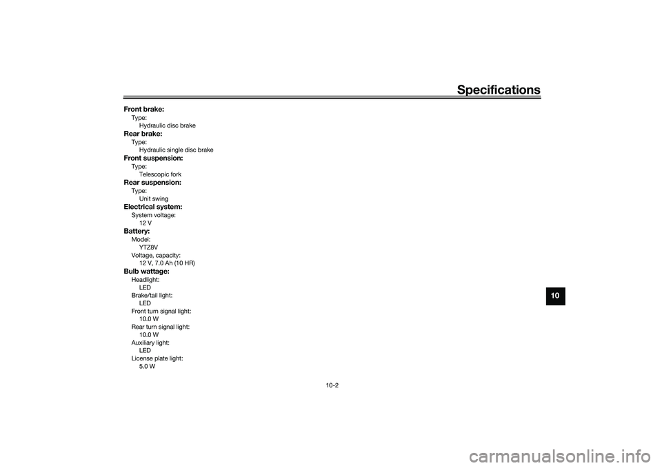 YAMAHA TRICITY 300 2020  Owners Manual Specifications
10-2
10
Front brake:Type:
Hydraulic disc brakeRear  brake:Type:
Hydraulic single disc brakeFront suspension:Type:
Telescopic forkRear suspension:Type:Unit swingElectrical system:System 
