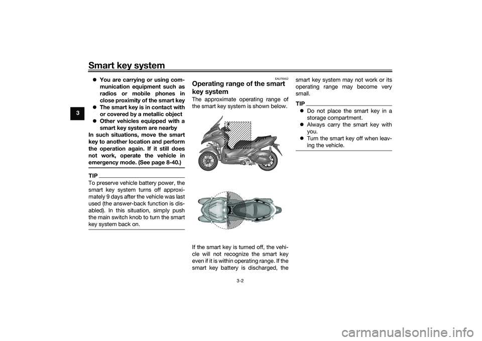 YAMAHA TRICITY 300 2020  Owners Manual Smart key system
3-2
3
You are carryin g or usin g com-
munication equipment such as
ra dios or mo bile phones in
close proximity of the smart key
 The smart key is in contact with
or covere d b