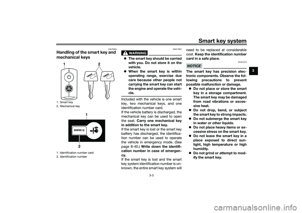 YAMAHA TRICITY 300 2020 Owners Manual Smart key system
3-3
3
EAU78624
Handlin g of the smart key an d
mechanical keys
WARNING
EWA17952
The smart key shoul d b e carried
with you. Do not store it on the
vehicle.
When the smart key YAMAHA TRICITY 300 2020 Owners Manual Smart key system
3-3
3
EAU78624
Handlin g of the smart key an d
mechanical keys
WARNING
EWA17952
The smart key shoul d b e carried
with you. Do not store it on the
vehicle.
When the smart key