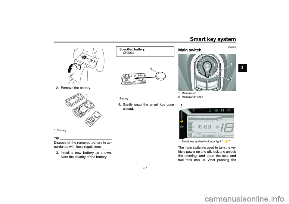 YAMAHA TRICITY 300 2020 Owners Manual Smart key system
3-7
3
2. Remove the battery.
TIPDispose of the removed battery in ac-
cordance with local regulations.3. Install a new battery as shown. Note the polarity of the battery. 4. Gently sn