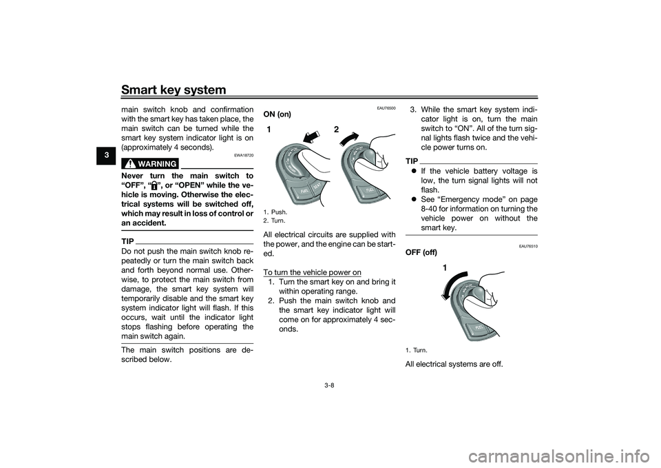YAMAHA TRICITY 300 2020 Owners Manual Smart key system
3-8
3main switch knob and confirmation
with the smart key has taken place, the
main switch can be turned while the
smart key system indicator light is on
(approximately 4 seconds).
WA YAMAHA TRICITY 300 2020 Owners Manual Smart key system
3-8
3main switch knob and confirmation
with the smart key has taken place, the
main switch can be turned while the
smart key system indicator light is on
(approximately 4 seconds).
WA