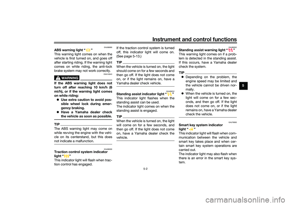 YAMAHA TRICITY 300 2020 Owners Guide Instrument and control functions
5-2
5
EAU88890
ABS warnin g lig ht “ ”
This warning light comes on when the
vehicle is first turned on, and goes off
after starting riding. If the warning light
co
