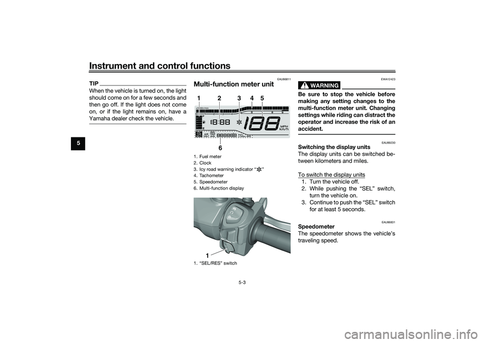 YAMAHA TRICITY 300 2020 Owners Guide Instrument and control functions
5-3
5
TIPWhen the vehicle is turned on, the light
should come on for a few seconds and
then go off. If the light does not come
on, or if the light remains on, have a
Y