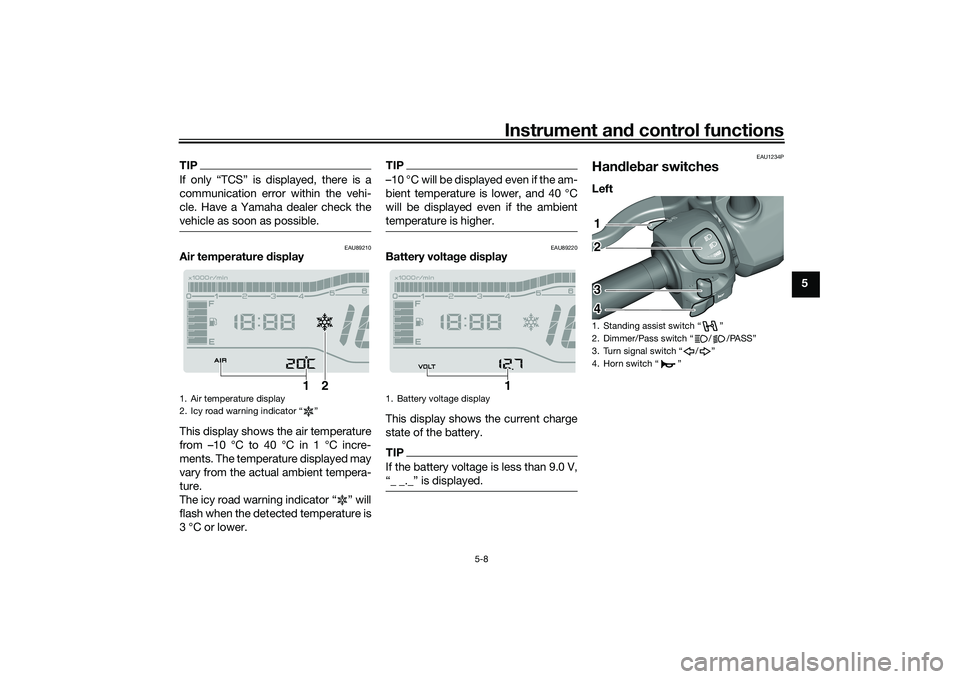 YAMAHA TRICITY 300 2020 Owners Guide Instrument and control functions
5-8
5
TIPIf only “TCS” is displayed, there is a
communication error within the vehi-
cle. Have a Yamaha dealer check the
vehicle as soon as possible.
EAU89210
Air YAMAHA TRICITY 300 2020 Owners Guide Instrument and control functions
5-8
5
TIPIf only “TCS” is displayed, there is a
communication error within the vehi-
cle. Have a Yamaha dealer check the
vehicle as soon as possible.
EAU89210
Air