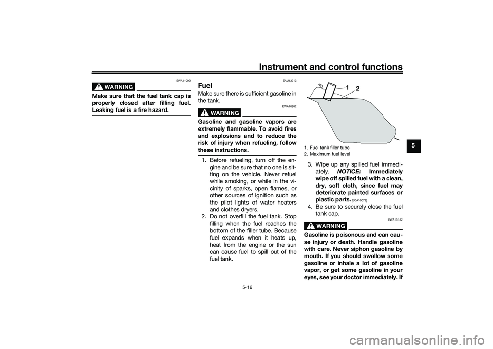 YAMAHA TRICITY 300 2020 Service Manual Instrument and control functions
5-16
5
WARNING
EWA11092
Make sure that the fuel tank cap is
properly closed  after filling fuel.
Leakin g fuel is a fire hazar d.
EAU13213
FuelMake sure there is suffi