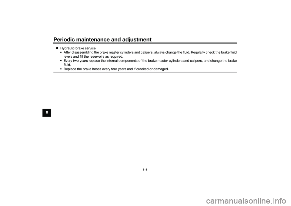 YAMAHA TRICITY 300 2020 Repair Manual Periodic maintenance an d a djustment
8-8
8
Hydraulic brake service
• After disassembling the brake master cylinders and calipers, always change the fluid. Regularly check the brake fluid levels YAMAHA TRICITY 300 2020 Repair Manual Periodic maintenance an d a djustment
8-8
8
Hydraulic brake service
• After disassembling the brake master cylinders and calipers, always change the fluid. Regularly check the brake fluid levels