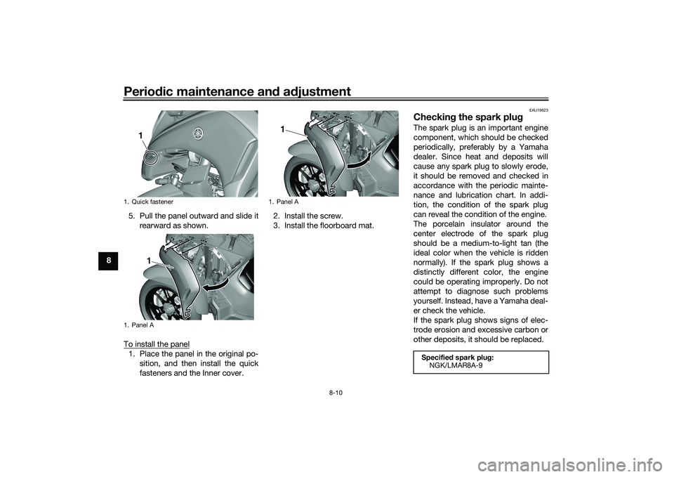 YAMAHA TRICITY 300 2020  Owners Manual Periodic maintenance an d a djustment
8-10
8 5. Pull the panel outward and slide it
rearward as shown.
To install the panel
1. Place the panel in the original po- sition, and then install the quick
fa