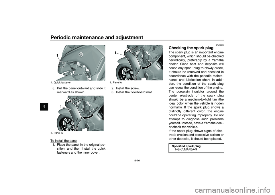 YAMAHA TRICITY 300 2020 Repair Manual Periodic maintenance an d a djustment
8-10
8 5. Pull the panel outward and slide it
rearward as shown.
To install the panel
1. Place the panel in the original po- sition, and then install the quick
fa YAMAHA TRICITY 300 2020 Repair Manual Periodic maintenance an d a djustment
8-10
8 5. Pull the panel outward and slide it
rearward as shown.
To install the panel
1. Place the panel in the original po- sition, and then install the quick
fa